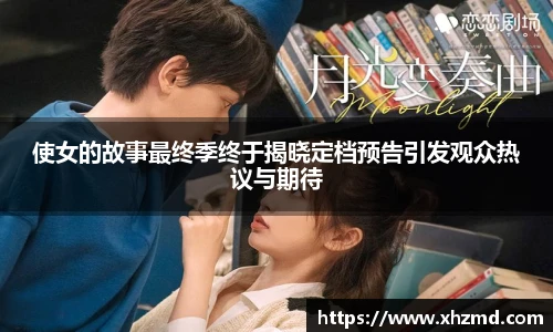 使女的故事最终季终于揭晓定档预告引发观众热议与期待