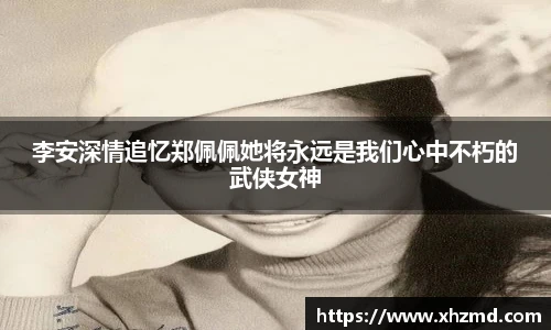 李安深情追忆郑佩佩她将永远是我们心中不朽的武侠女神