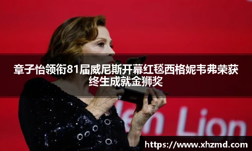 章子怡领衔81届威尼斯开幕红毯西格妮韦弗荣获终生成就金狮奖
