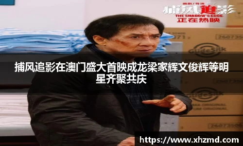 捕风追影在澳门盛大首映成龙梁家辉文俊辉等明星齐聚共庆