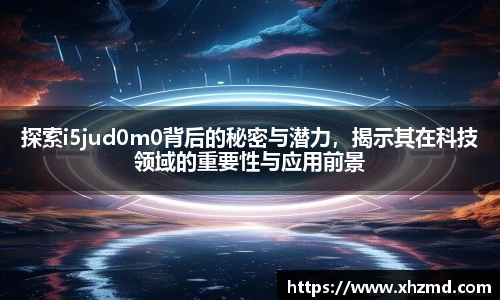 探索i5jud0m0背后的秘密与潜力，揭示其在科技领域的重要性与应用前景