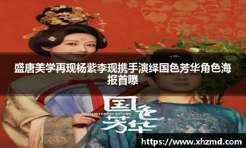 盛唐美学再现杨紫李现携手演绎国色芳华角色海报首曝