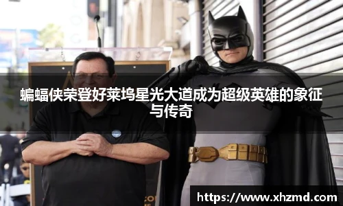 蝙蝠侠荣登好莱坞星光大道成为超级英雄的象征与传奇