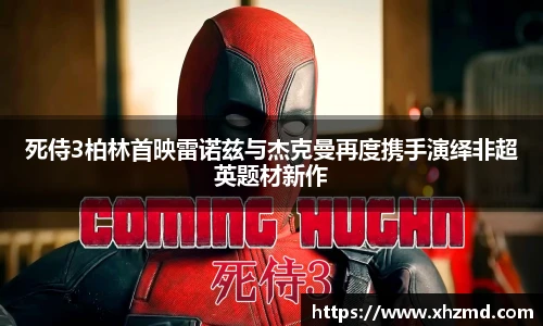 非凡娱乐死侍3柏林首映雷诺兹与杰克曼再度携手演绎非超英题材新作